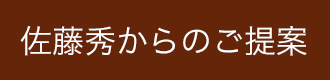 佐藤秀からのご提案